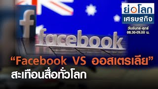 “Facebook VS ออสเตรเลีย” สะเทือนสื่อทั่วโลก I ย่อโลกเศรษฐกิจ 22 ก.พ.64