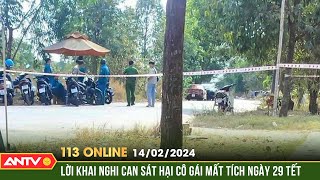 Bản tin 113 online ngày Mùng 5 Tết: Lời khai nghi can sát hại phi tang cô gái mất tích ngày 29 Tết