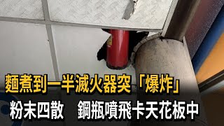 麵煮到一半滅火器突「爆炸」　粉末四散　鋼瓶噴飛卡天花板中－民視新聞