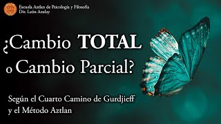 Cambio Total o Cambio Parcial - según el Cuarto Camino de G. I. Gurdjieff y el Método Aztlan