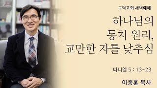 2020.11.27. 새벽예배 이종훈목사 - 하나님의 통치 원리, 교만한 자를 낮추심 [다니엘 5장 13 - 23절](구덕교회)