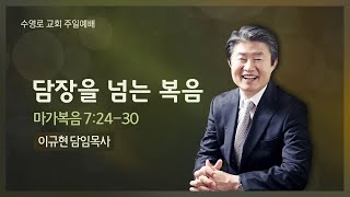 [주일3부실황] 담장을 넘는 복음(막 7:24-30) | 이규현 목사 | 21.03.07