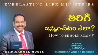 తిరిగి జన్మించుట ఎలా? | HOW TO BE BORN AGAIN | PASTOR.K.SAMUEL MOSES