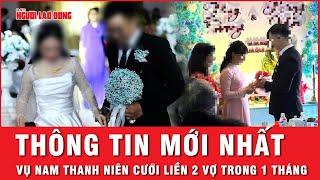 Rắc rối pháp lý vụ chàng trai cưới hai cô gái cùng lúc ở Quảng Nam | Thời sự