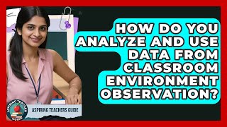 How Do You Analyze And Use Data From Classroom Environment Observation? - Aspiring Teacher Guide