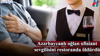 Maşını yol kənarında saxlayıb vəfat etdi - Azərbaycanlı oğlan ofisant sevgilisini restoranda öldürdü