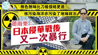 【日本暴行】無色無味比刀槍侵略更甚　核污染海洋亦污染了地緣政治　趙雨樂：日本侵華戰後又一次暴行