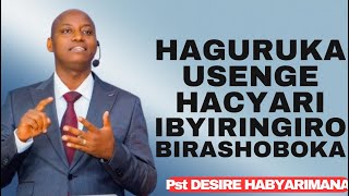 HAGURUKA USENGE HARACYARI IBYIRINGIRO BIRASHOBOKA -- Inyigisho NZIZA na Pst DESIRE HABYARIMANA