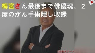 梅宮さん最後まで俳優魂、２度のがん手術隠し収録