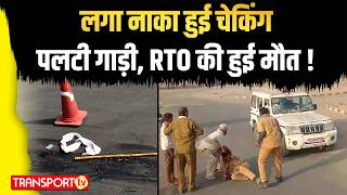 लगा नाका हुई चेकिंग पलटी गाड़ी, RTO की हुई मौत ! | TRANSPORT TV | V-4458