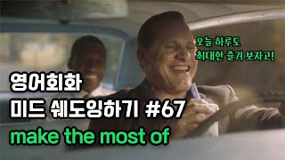 미드로 배우는 영어표현 #67. make the most of