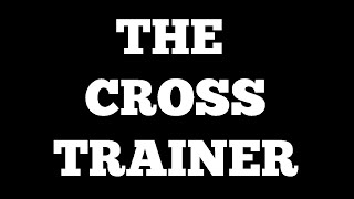 The Cross Trainer - a how to guide for beginners
