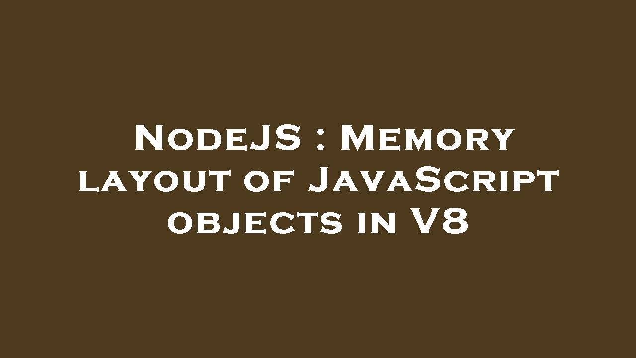 Nodejs Memory Layout Of Javascript Objects In V8 Youtube