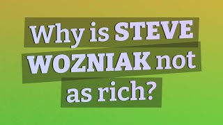 Why is Steve Wozniak not as rich?