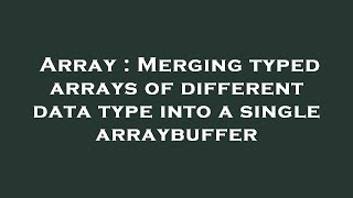 Array : Merging typed arrays of different data type into a single arraybuffer