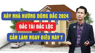 Xây nhà hướng Đông Bắc năm 2024, Đắc tài đắc lộc, Cần làm ngay điều này?