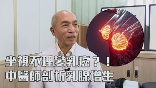 東張西望 ｜坐視不理變乳癌？！ 中醫師剖析乳腺增生