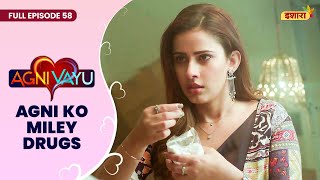 Agni Ko Miley Drugs | Full Episode - 58 | Agni Vayu | Gautam Vig, Shivani Tomar | Ishara TV