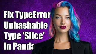 Fixing TypeError: Unhashable Type 'Slice' in Pandas - Common Solutions
