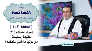 ملف الخاتمة ح103 اعرف امامك ج2 العقيدة السليمة من دونها ما الذي سنفقده؟/ الشيخ الغزي