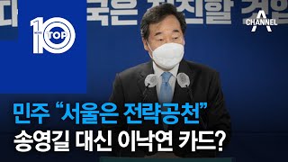 민주 “서울은 전략공천”…송영길 대신 이낙연 카드? | 뉴스TOP 10