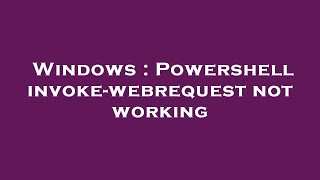Windows : Powershell invoke-webrequest not working