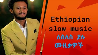 Ethiopian slow music collection ምርጥ ለስለስ ያሉ ሙዚቃዎች 2023