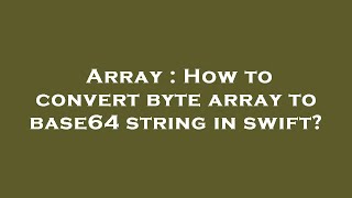 Array : How to convert byte array to base64 string in swift?
