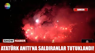 Atatürk Anıtı'na saldıranlar tutuklandı!