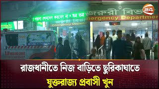 রাজধানীতে নিজ বাড়িতে ছুরিকাঘাতে যুক্তরাজ্য প্রবাসী খু-ন | Dhaka | Channel 24