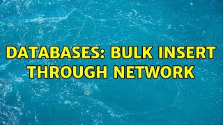 Databases: Bulk Insert Through Network (3 Solutions!!)