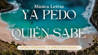 Grupo Frontera x Christian Nodal - Ya Pedo Quién Sabe (Letra/Lyrics)