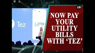 Now pay your utility bills with ‘Tez’  - ANI News