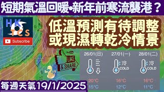 【HKTCS每週天氣19/1/2025】短期氣溫回暖•新年前寒流襲港？！低溫預測有待調整！或現濕轉乾冷情景！