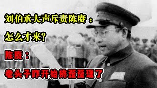 刘伯承大声斥责陈赓：怎么才来？陈赓：老头子咋开始挑歪歪理了