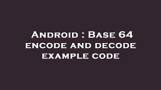 Android : Base 64 encode and decode example code