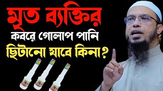 মৃত ব্যক্তির কবরে গোলাপ পানি ছিটানো যাবে কিনা? শায়খ আহমাদুল্লাহ