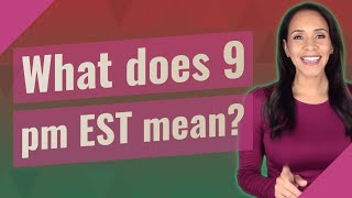 What does 9 pm EST mean?