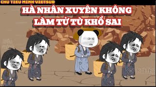 FULL VERSION : HÀ NHÂN XUYÊN KHÔNG LÀM TỬ TÙ KHỔ SAI | CHU TIỂU MINH