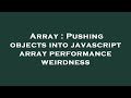 Array : Pushing objects into javascript array performance weirdness