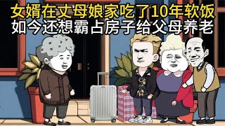 女婿在丈母娘家吃了10年软饭，如今还想霸占房子给父母养老