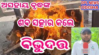 ଅସହାୟ ବୃଦ୍ଧଙ୍କ ଶବ ସତ୍କାର କଲେ ସେବା ଫାଉଣ୍ଡେସନର ବିଭୁଦତ ବିଶ୍ୱାଳ