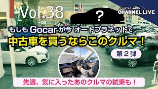 Vol.38 あのクルマの試乗も！好評につき第２弾！もしもGocarが今オートプラネットで中古車を買うならこのクルマ！