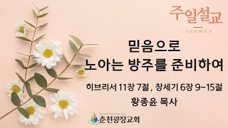 [춘천광장교회] 주일예배 / 8월 8일(일) / 히브리서 11:7, 창세기6:9-15 / \