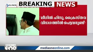 'ഹിന്ദു, ക്രൈസ്തവ വിഭാഗത്തിൽ പെട്ട നൂറിലധികം ജനപ്രതിനിധികൾ ലീഗിലുണ്ട്'