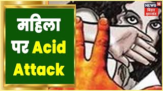 Patna: जमीन विवाद में महिला पर Acid Attack, Police ने किया अपराधी को गिरफ्तार | Apna Bihar