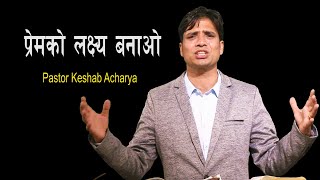 प्रेम​को ल​क्ष्य​ ब​नाओ || Keshab Acharya || make Love your goal || Nepali Christian TV Programme