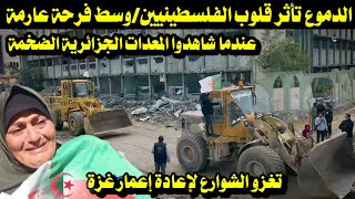 الدموع تأثر قلوب الفلسطينيين عندما شاهدوا  / المعدات الجزائرية الضخمة تغزو الشوارع لإعادة اعمار غزة