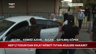 HDP'li Tosun'dan Evlat Nöbeti Tutan Ailelere Hakaret