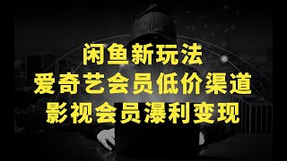 闲鱼新玩法，爱奇艺会员低价渠道，各种影视会员瀑利变现